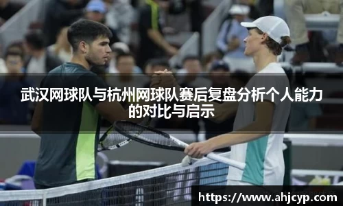 武汉网球队与杭州网球队赛后复盘分析个人能力的对比与启示