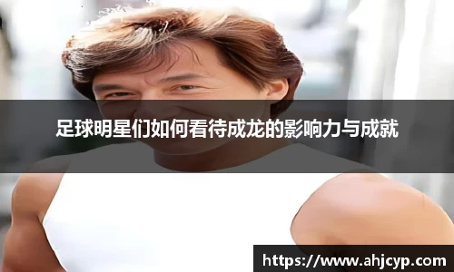 足球明星们如何看待成龙的影响力与成就