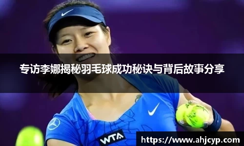 专访李娜揭秘羽毛球成功秘诀与背后故事分享
